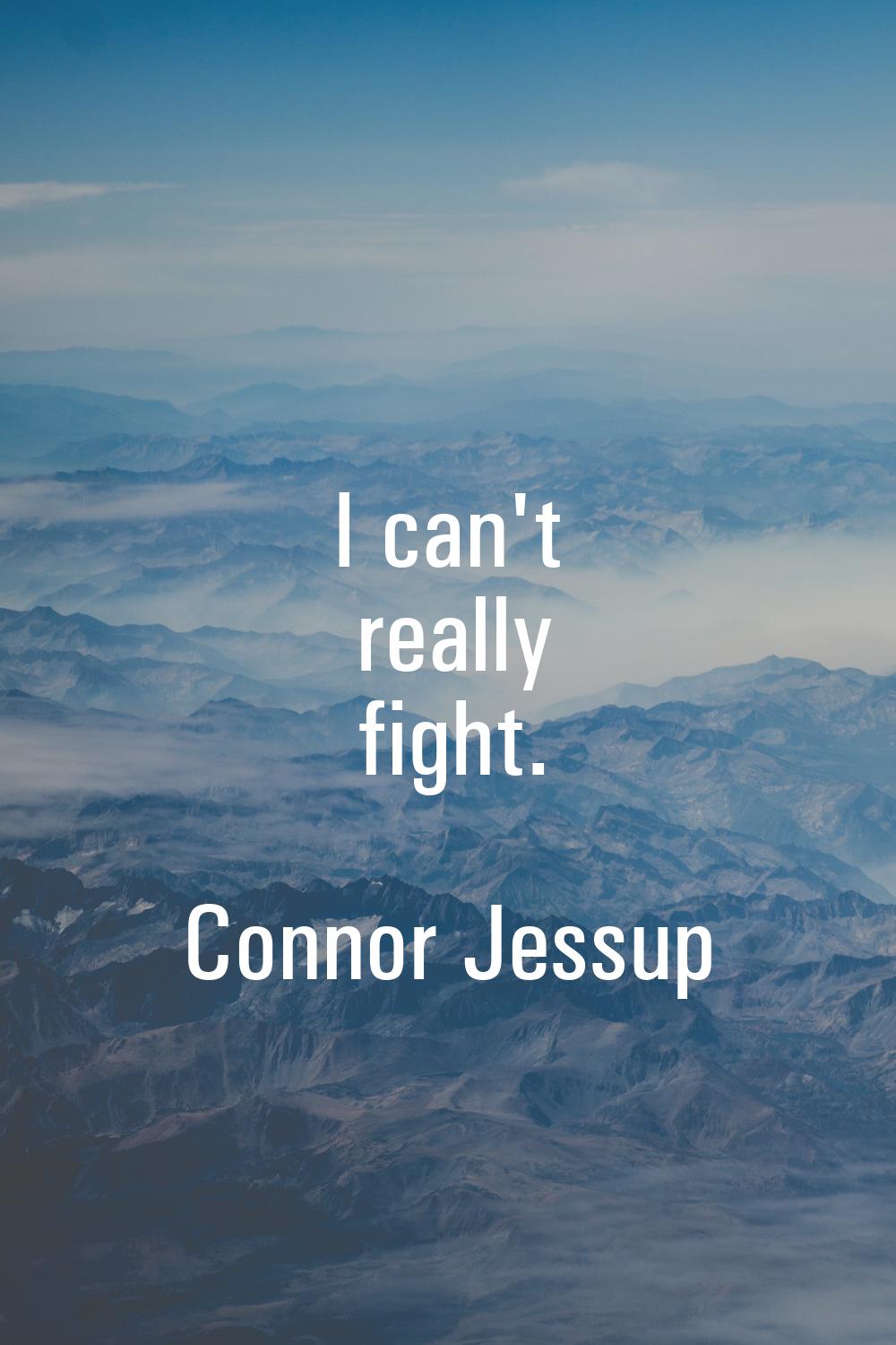 I can't really fight.