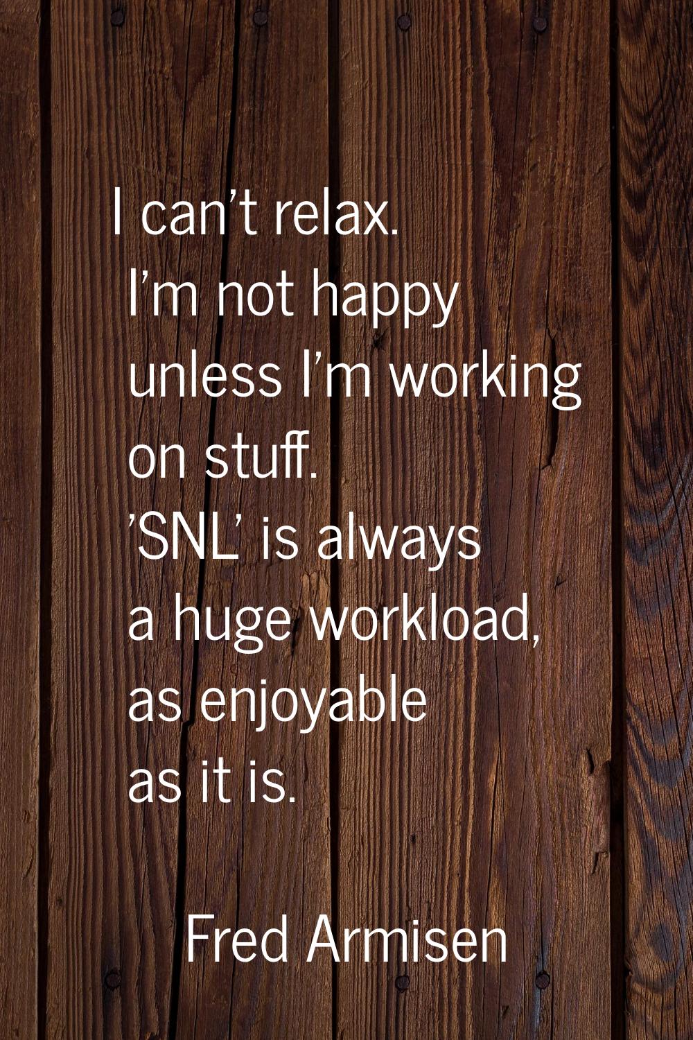 I can't relax. I'm not happy unless I'm working on stuff. 'SNL' is always a huge workload, as enjoy