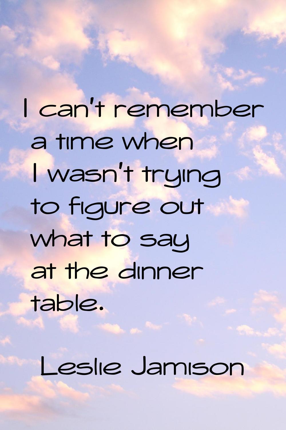 I can't remember a time when I wasn't trying to figure out what to say at the dinner table.