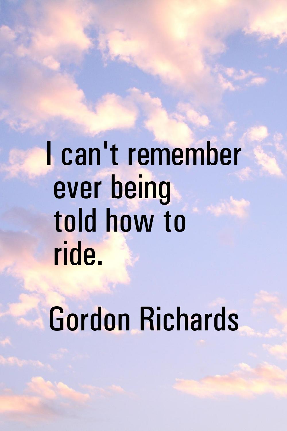 I can't remember ever being told how to ride.