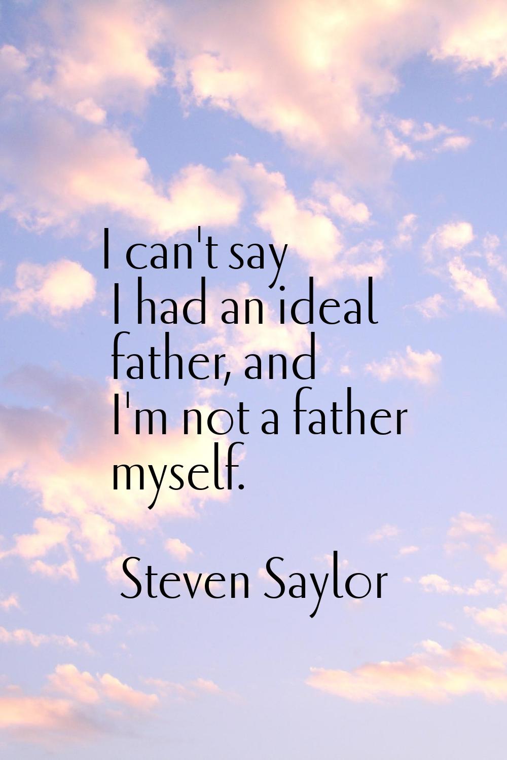 I can't say I had an ideal father, and I'm not a father myself.
