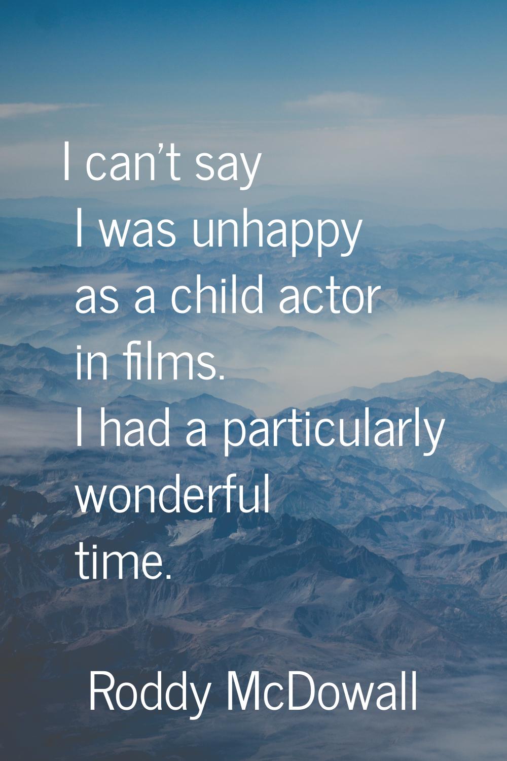 I can't say I was unhappy as a child actor in films. I had a particularly wonderful time.