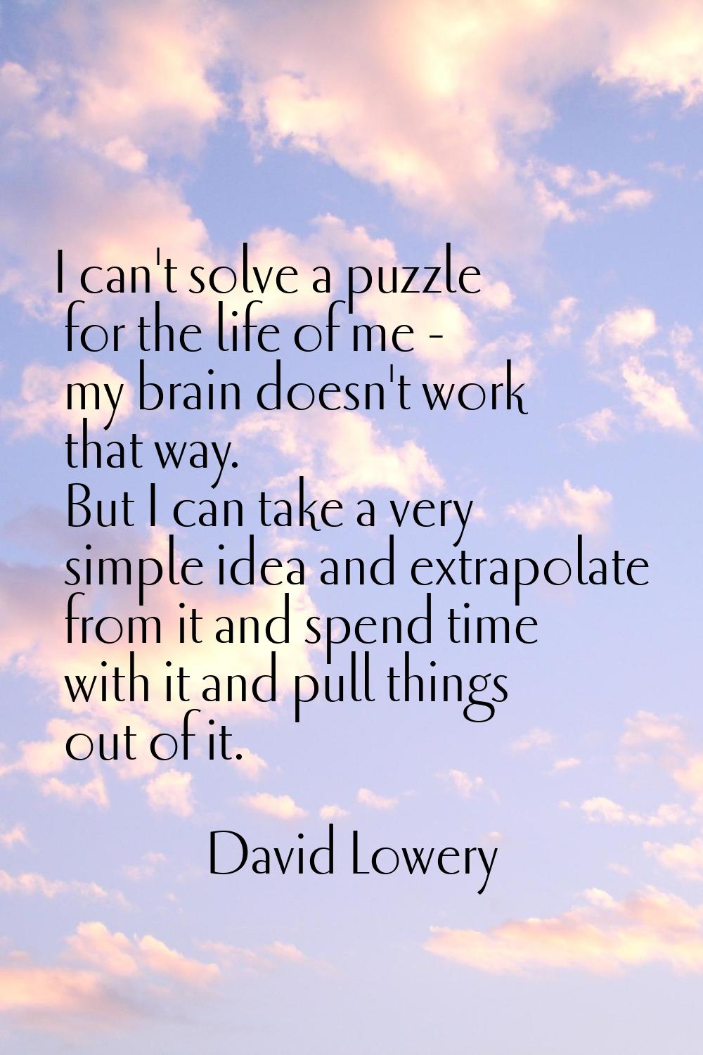 I can't solve a puzzle for the life of me - my brain doesn't work that way. But I can take a very s