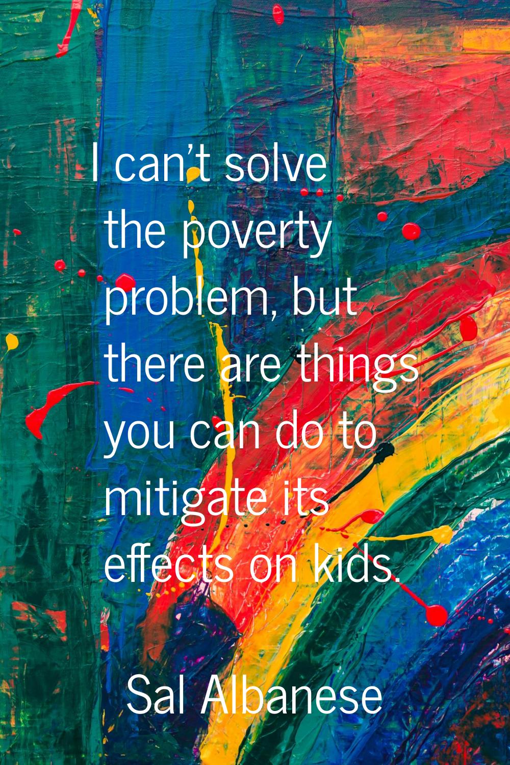 I can't solve the poverty problem, but there are things you can do to mitigate its effects on kids.