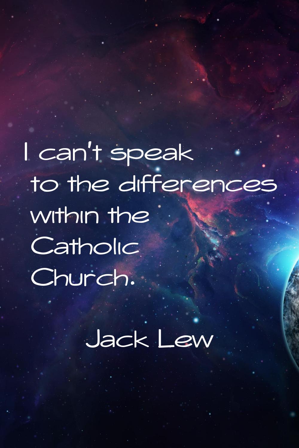 I can't speak to the differences within the Catholic Church.