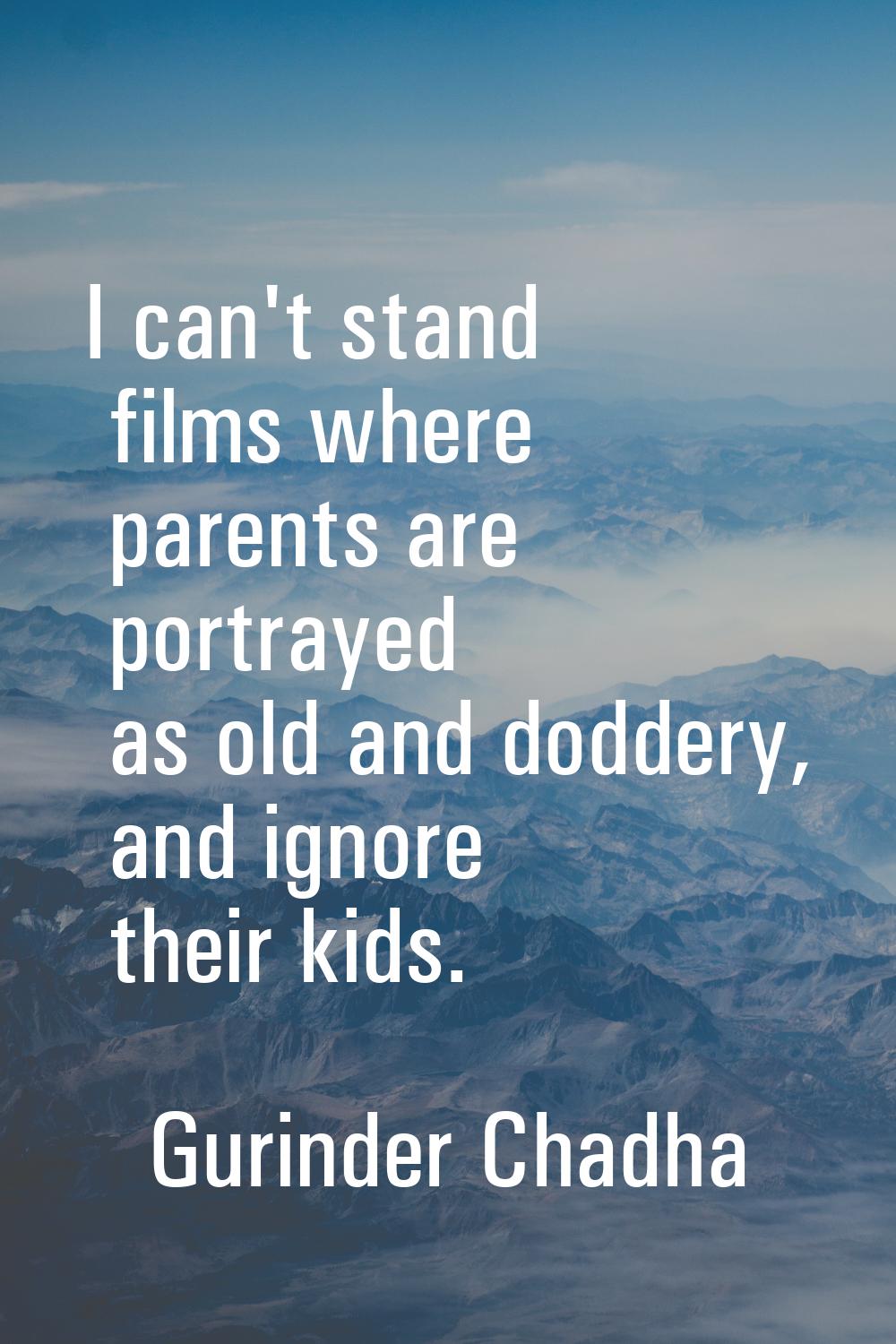 I can't stand films where parents are portrayed as old and doddery, and ignore their kids.