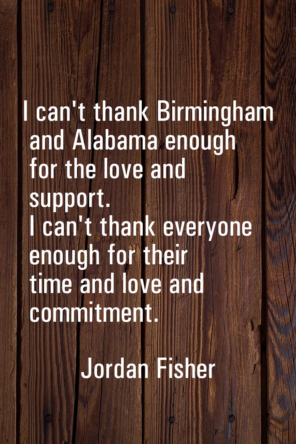 I can't thank Birmingham and Alabama enough for the love and support. I can't thank everyone enough
