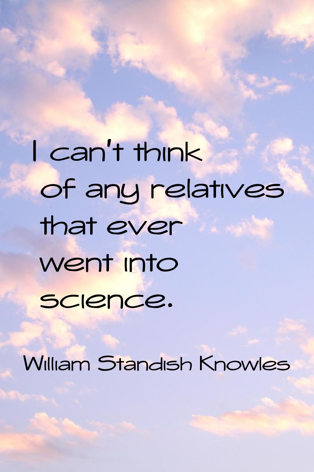 I can't think of any relatives that ever went into science.