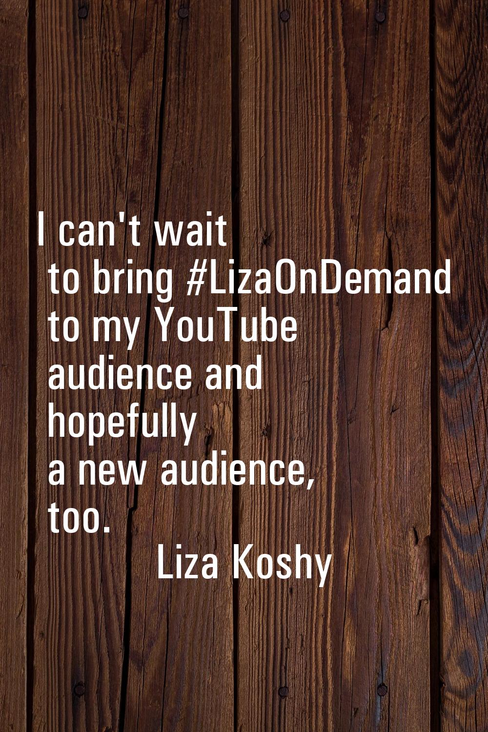 I can't wait to bring #LizaOnDemand to my YouTube audience and hopefully a new audience, too.