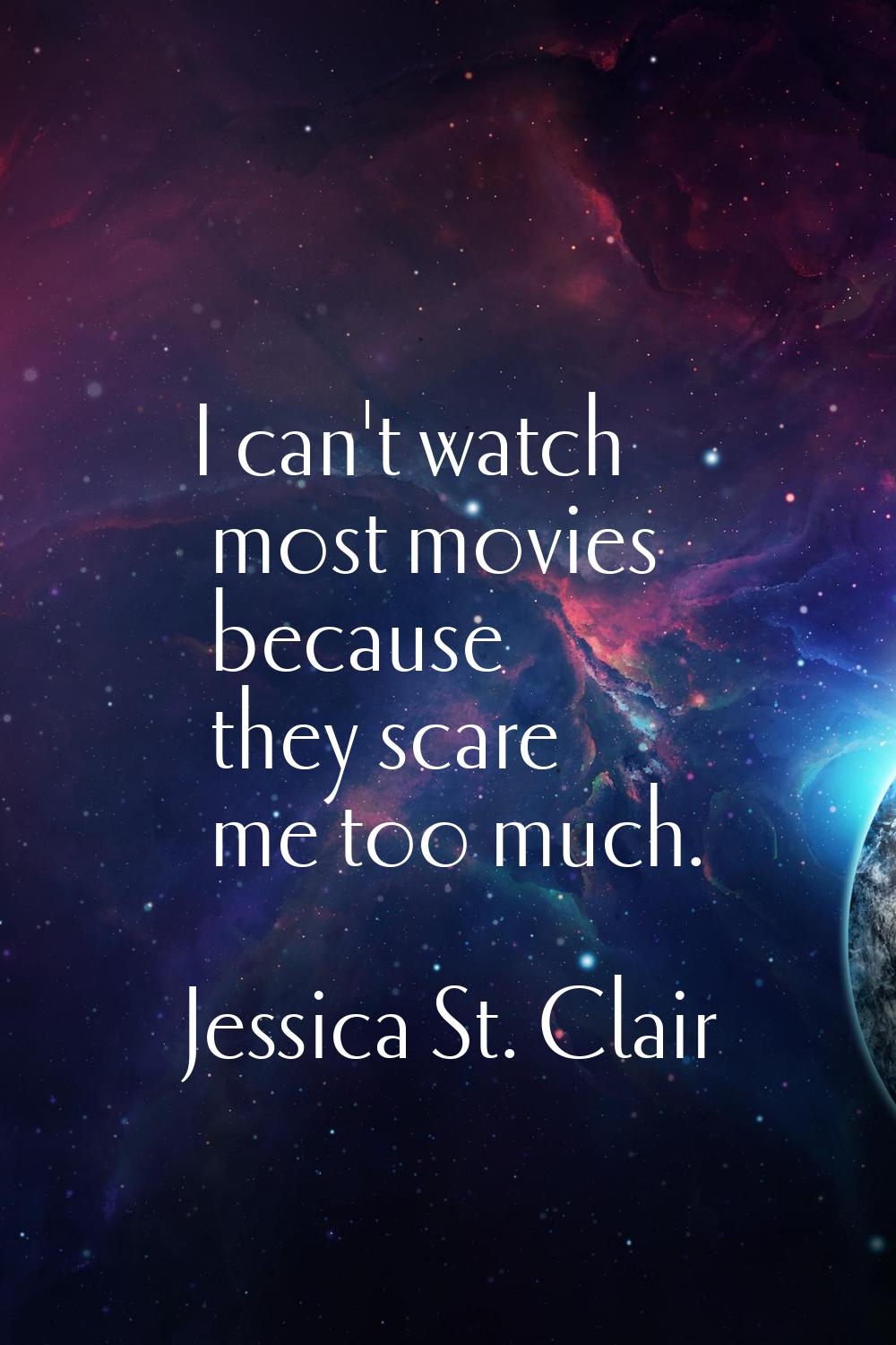 I can't watch most movies because they scare me too much.