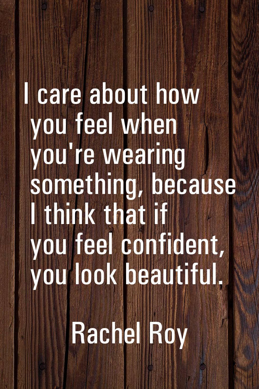 I care about how you feel when you're wearing something, because I think that if you feel confident
