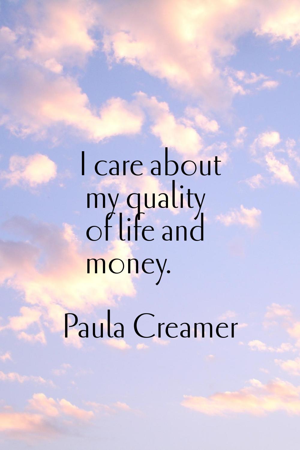 I care about my quality of life and money.