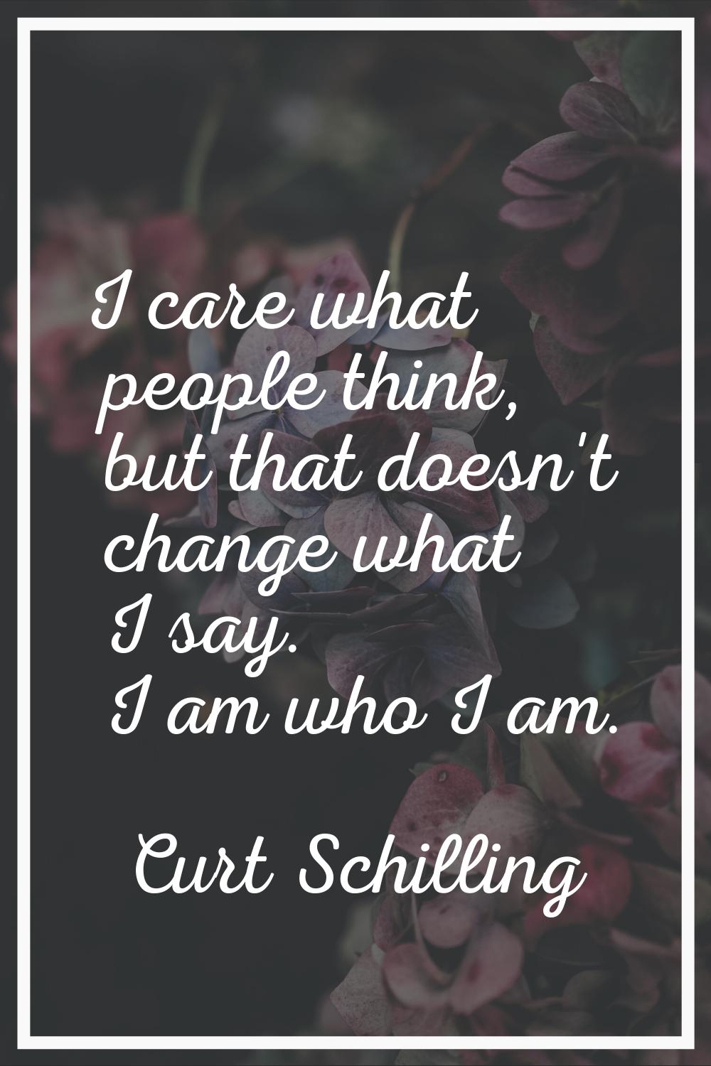 I care what people think, but that doesn't change what I say. I am who I am.