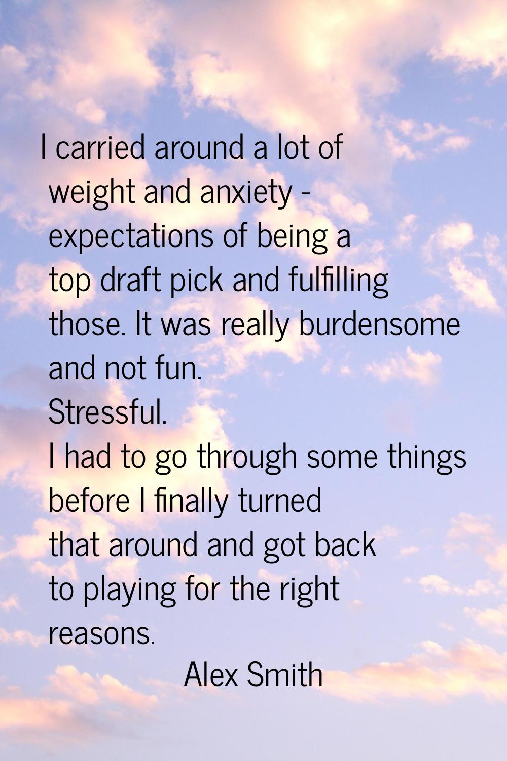 I carried around a lot of weight and anxiety - expectations of being a top draft pick and fulfillin