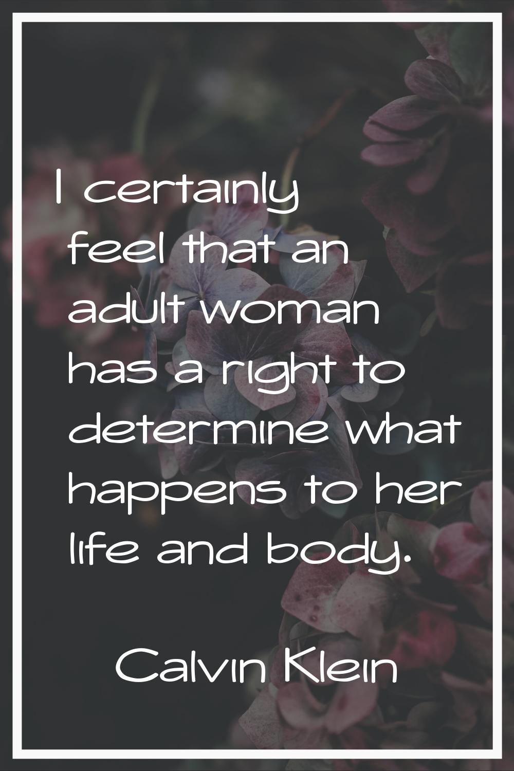 I certainly feel that an adult woman has a right to determine what happens to her life and body.