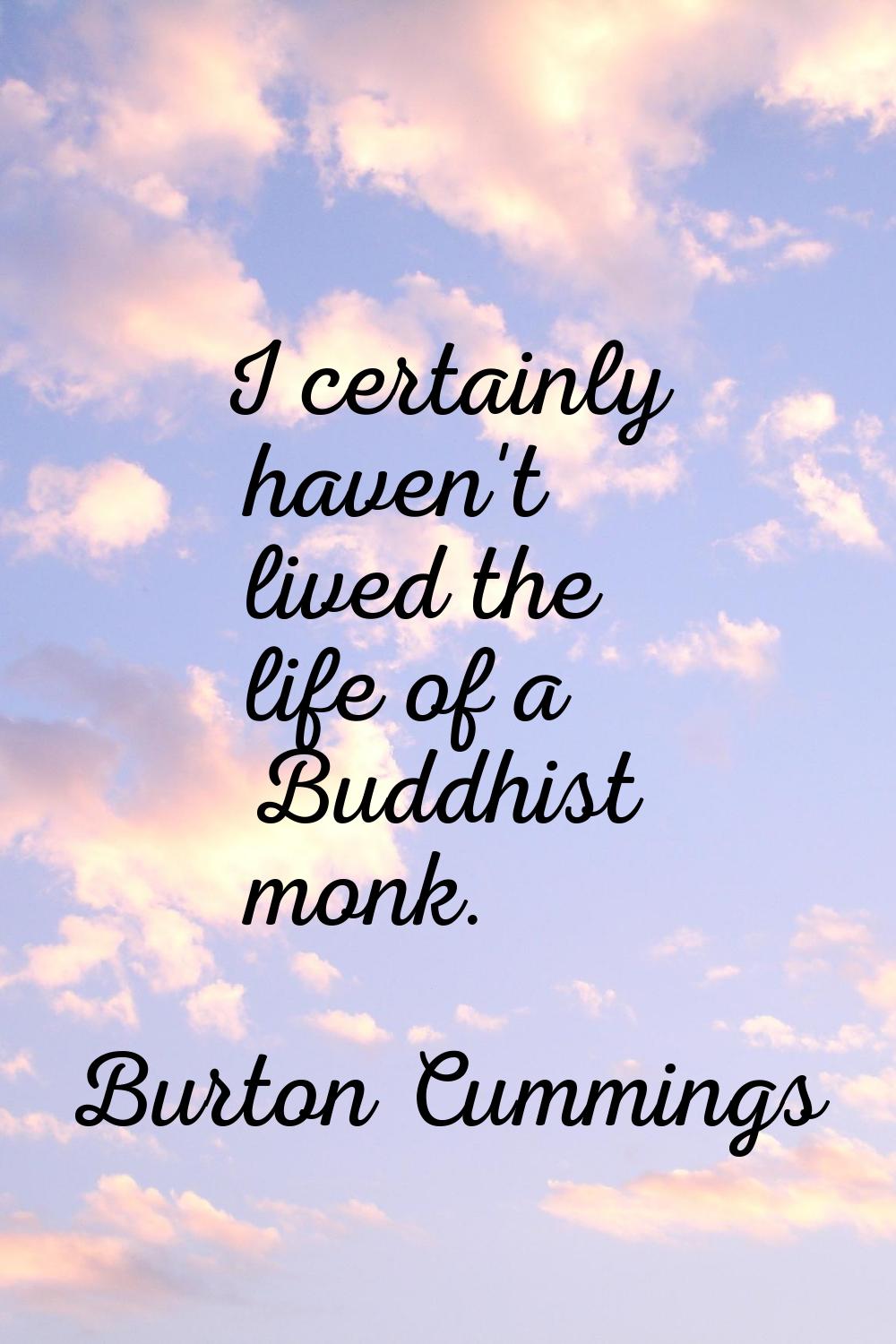 I certainly haven't lived the life of a Buddhist monk.