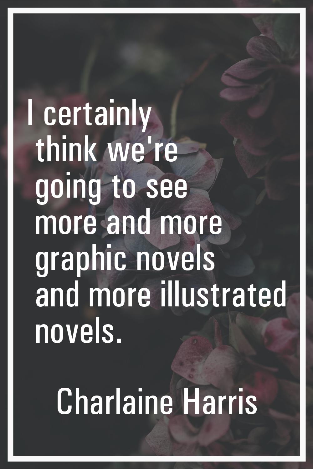 I certainly think we're going to see more and more graphic novels and more illustrated novels.