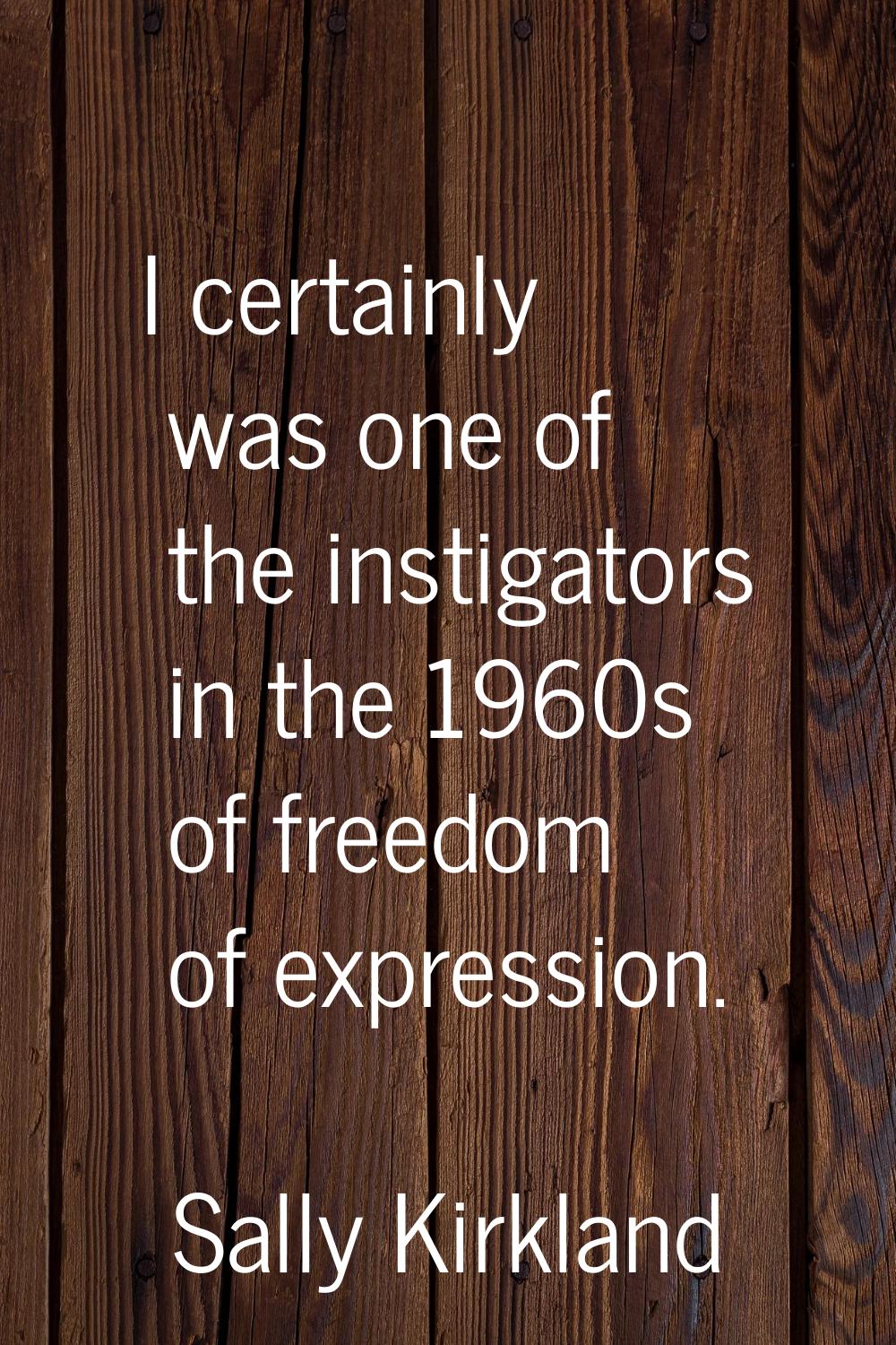 I certainly was one of the instigators in the 1960s of freedom of expression.