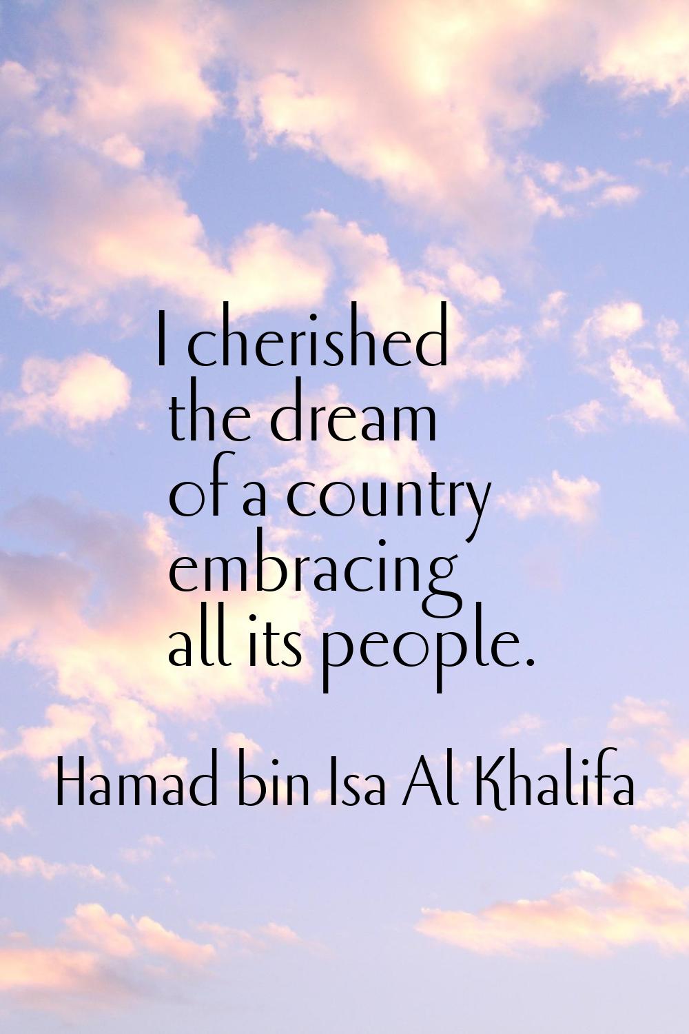 I cherished the dream of a country embracing all its people.