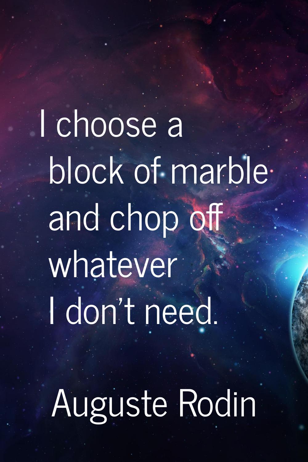 I choose a block of marble and chop off whatever I don't need.