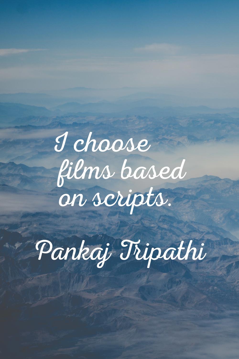 I choose films based on scripts.