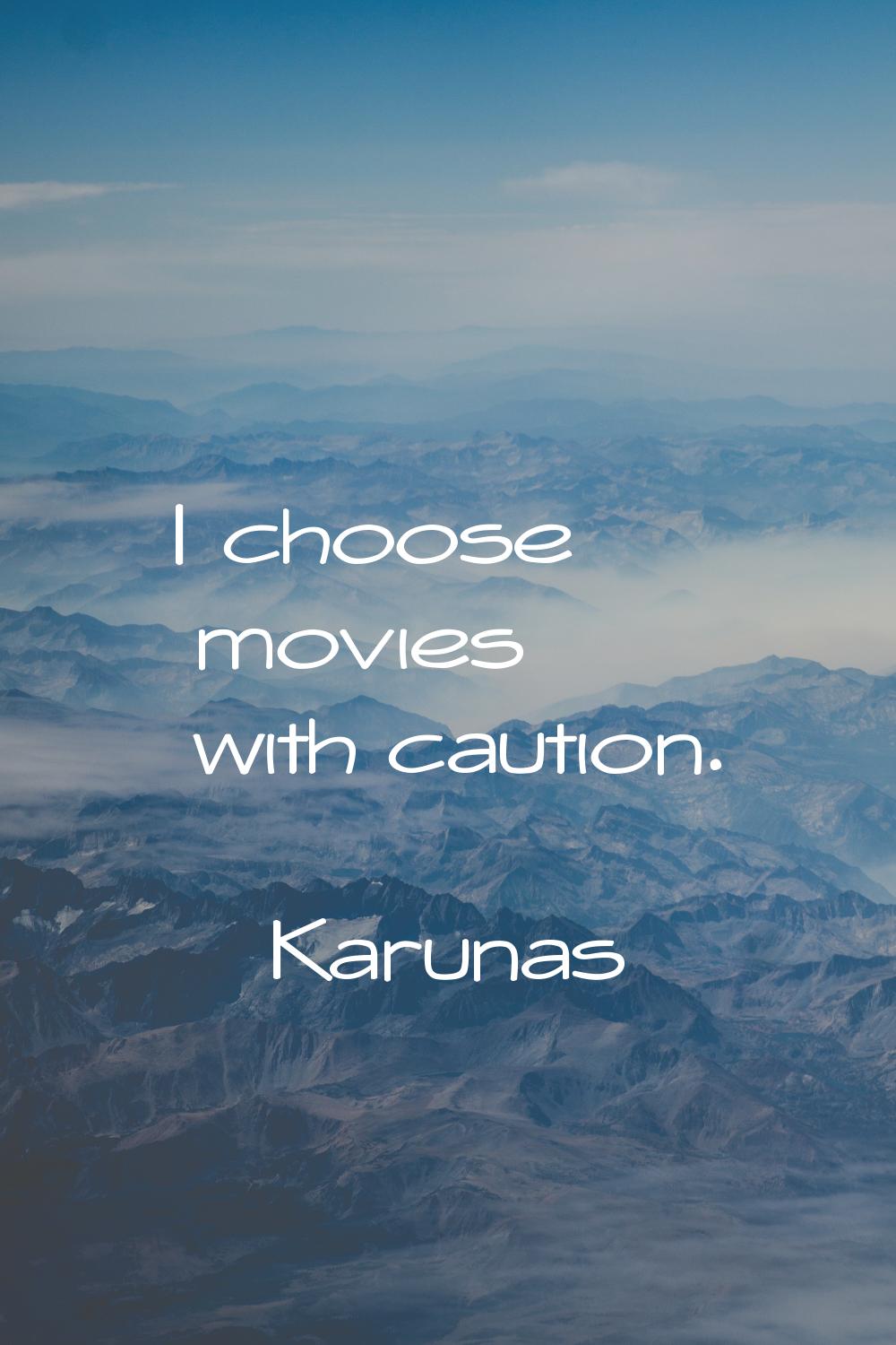 I choose movies with caution.