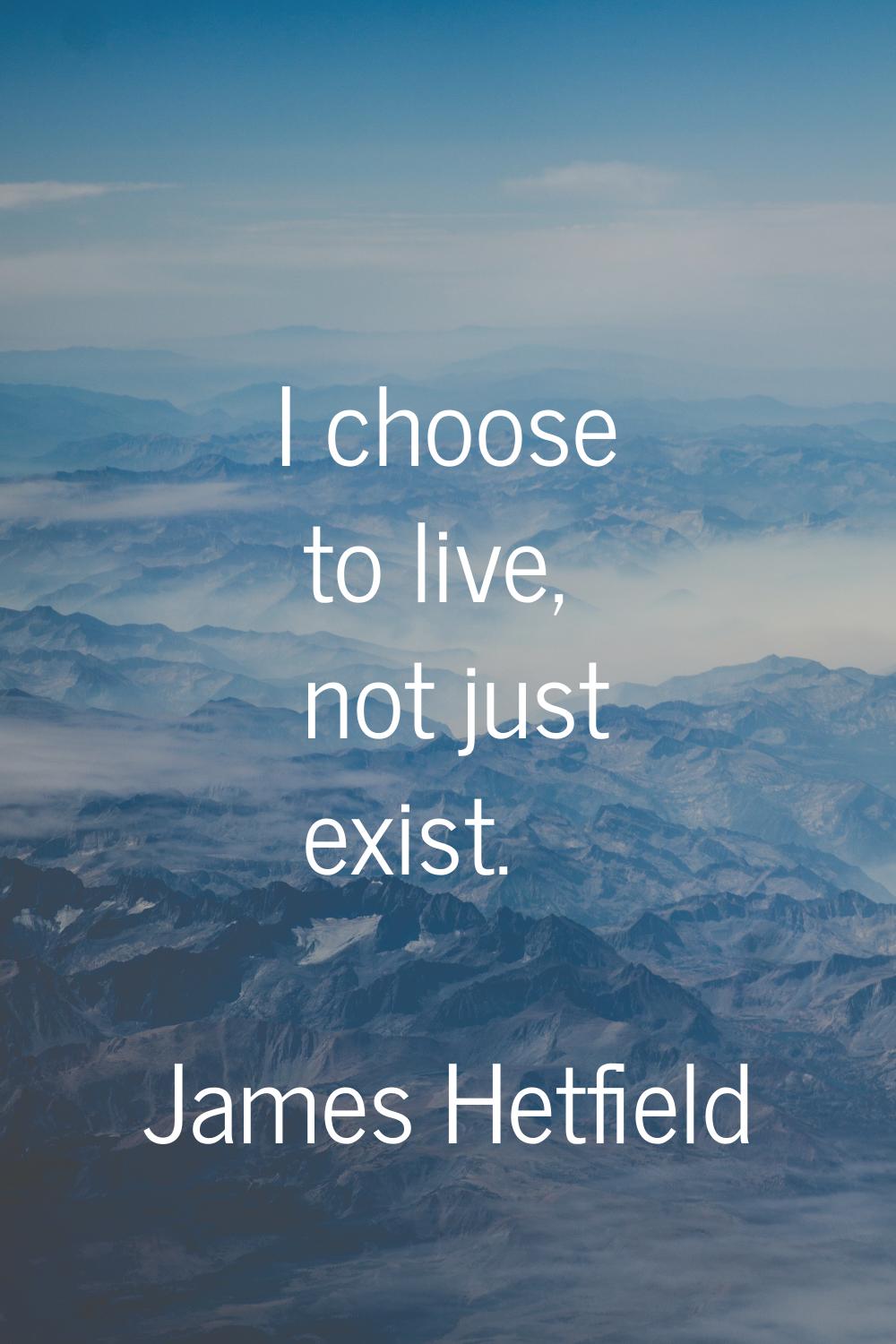 I choose to live, not just exist.