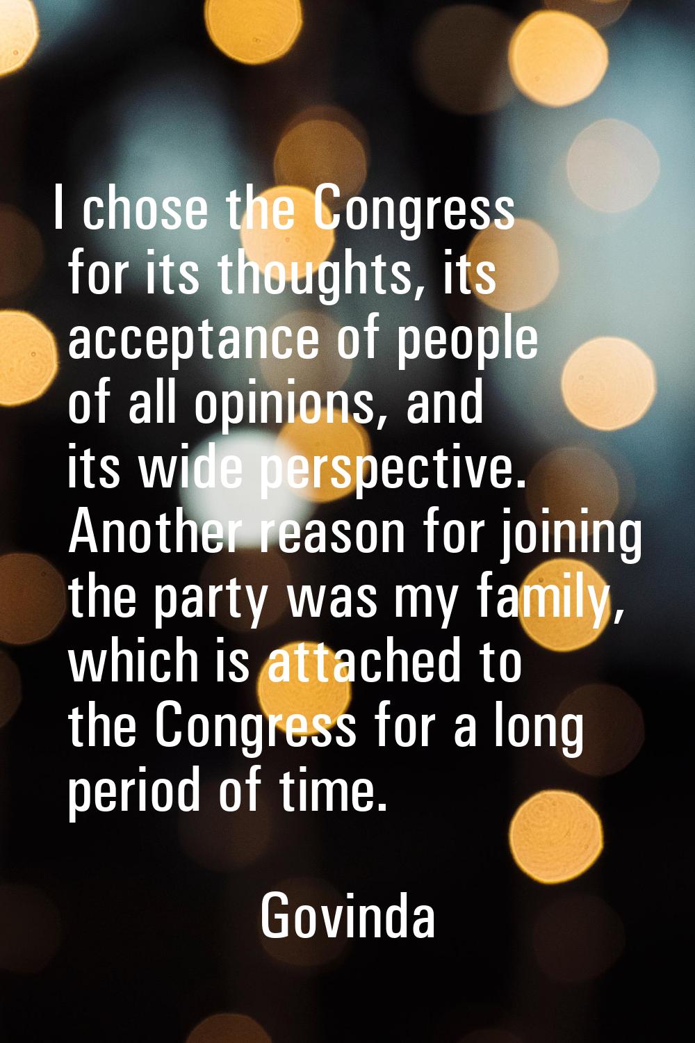 I chose the Congress for its thoughts, its acceptance of people of all opinions, and its wide persp