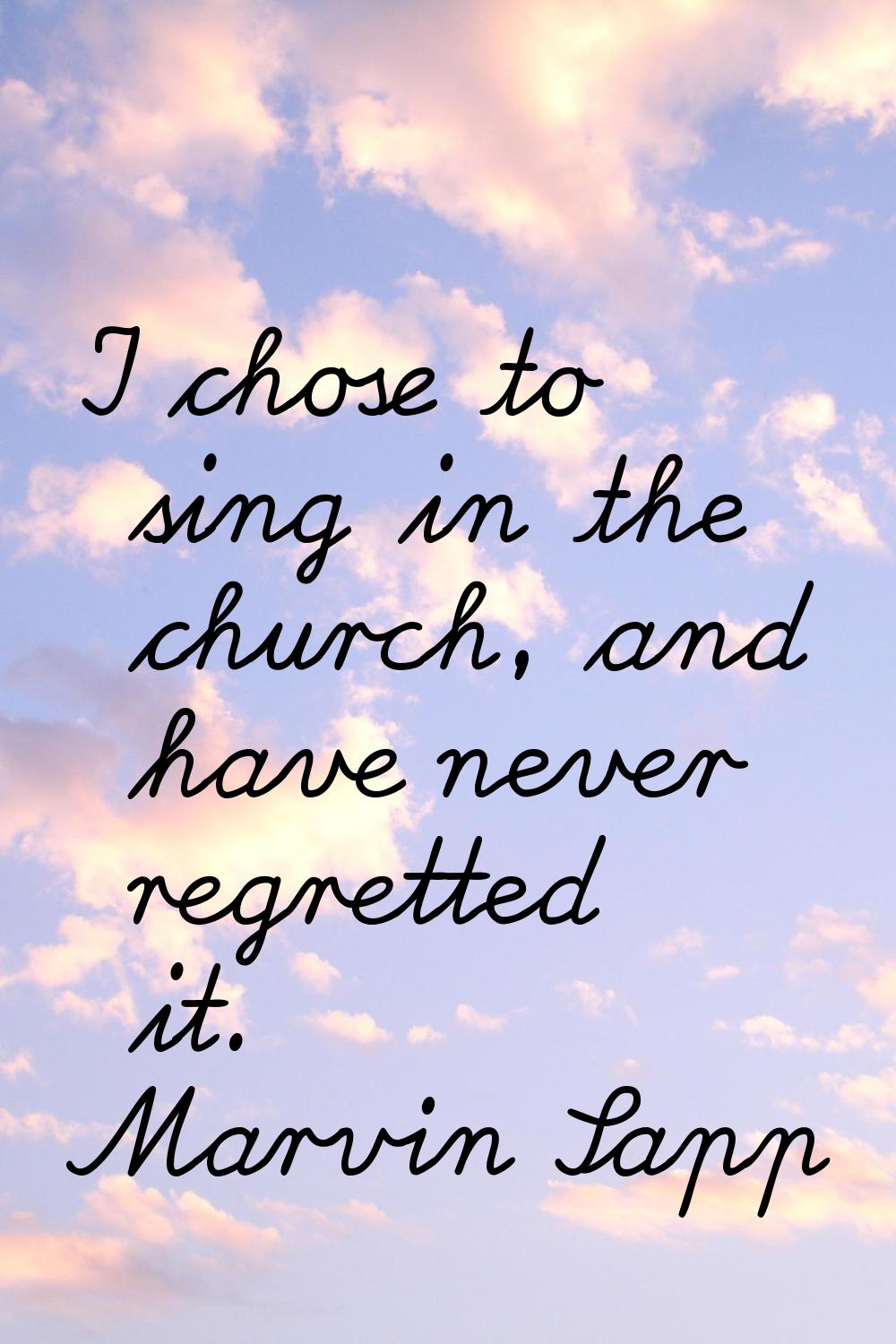 I chose to sing in the church, and have never regretted it.