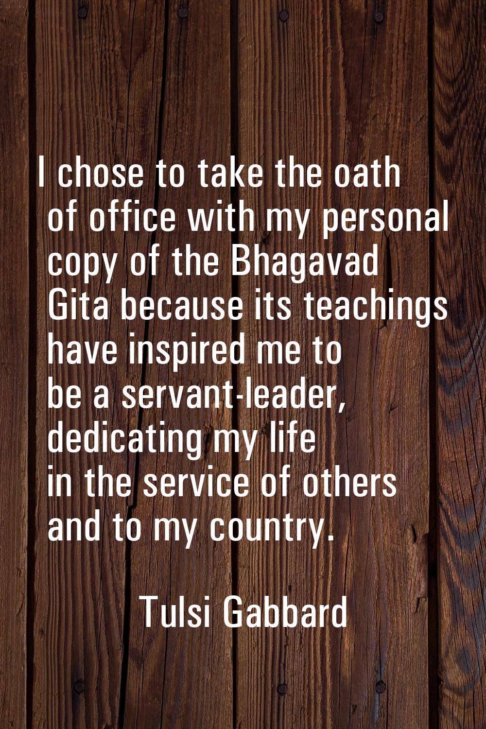 I chose to take the oath of office with my personal copy of the Bhagavad Gita because its teachings