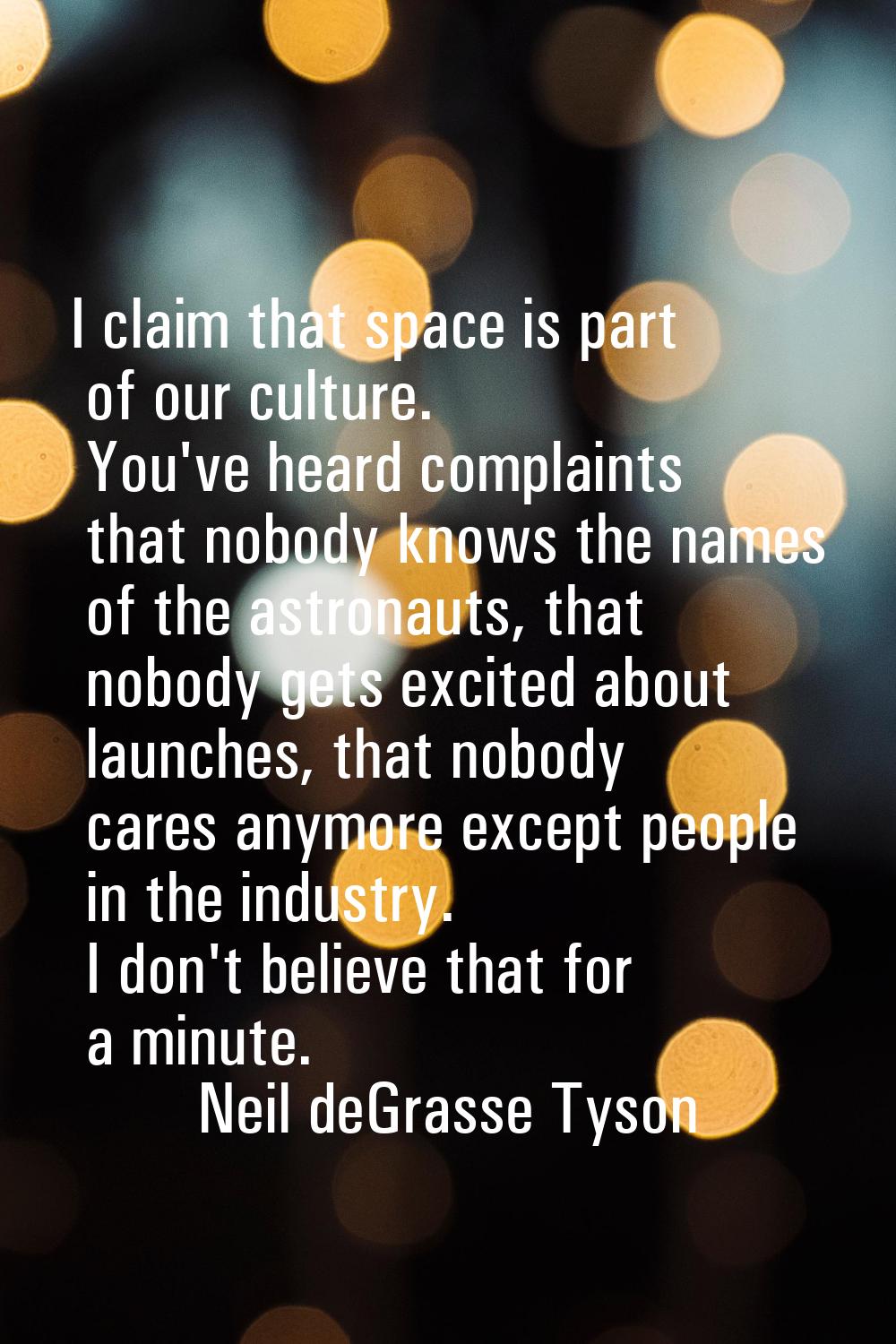 I claim that space is part of our culture. You've heard complaints that nobody knows the names of t