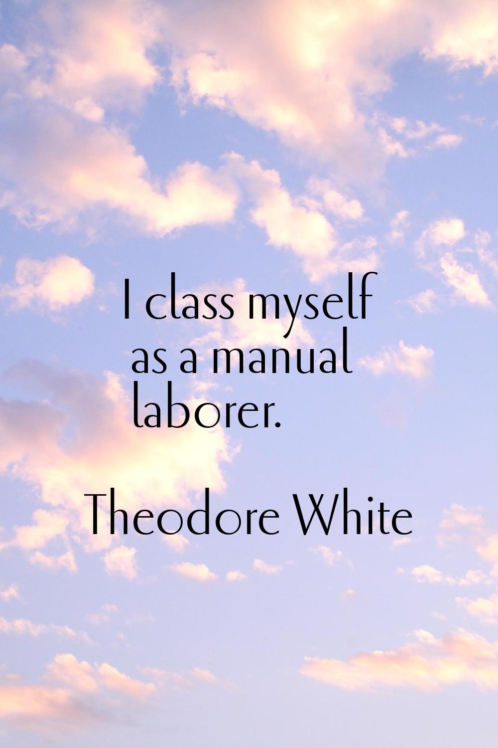 I class myself as a manual laborer.