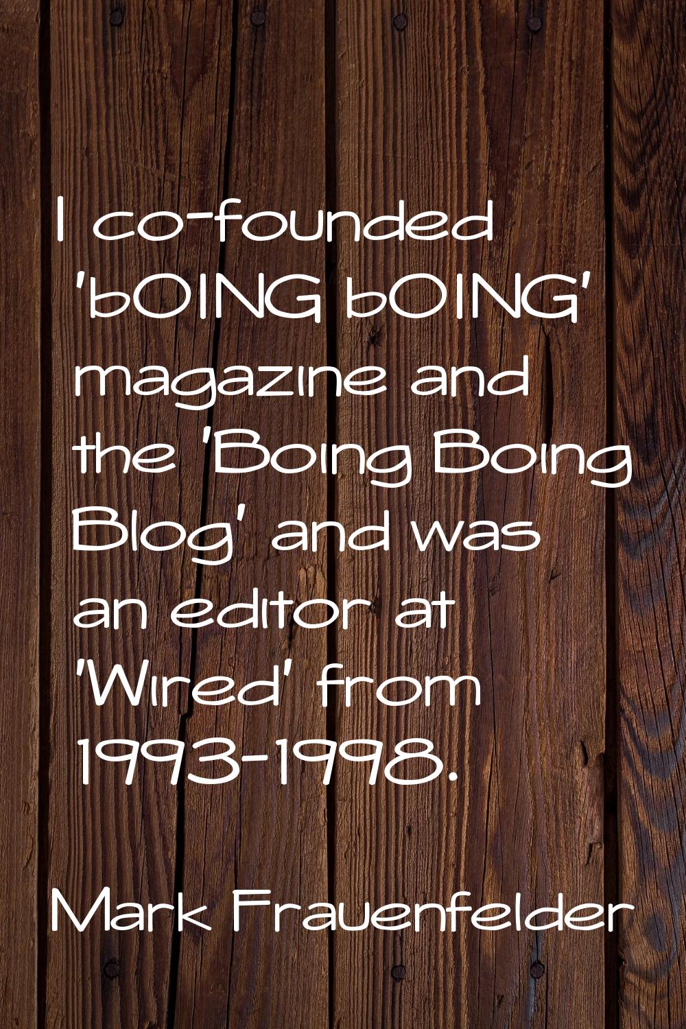 I co-founded 'bOING bOING' magazine and the 'Boing Boing Blog' and was an editor at 'Wired' from 19
