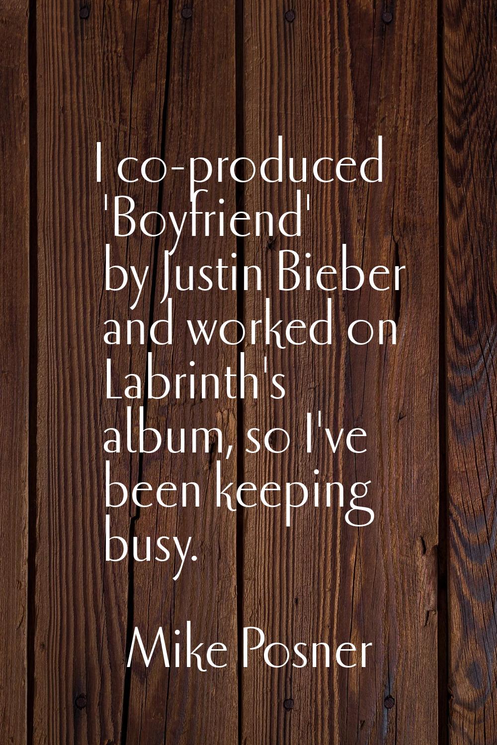 I co-produced 'Boyfriend' by Justin Bieber and worked on Labrinth's album, so I've been keeping bus