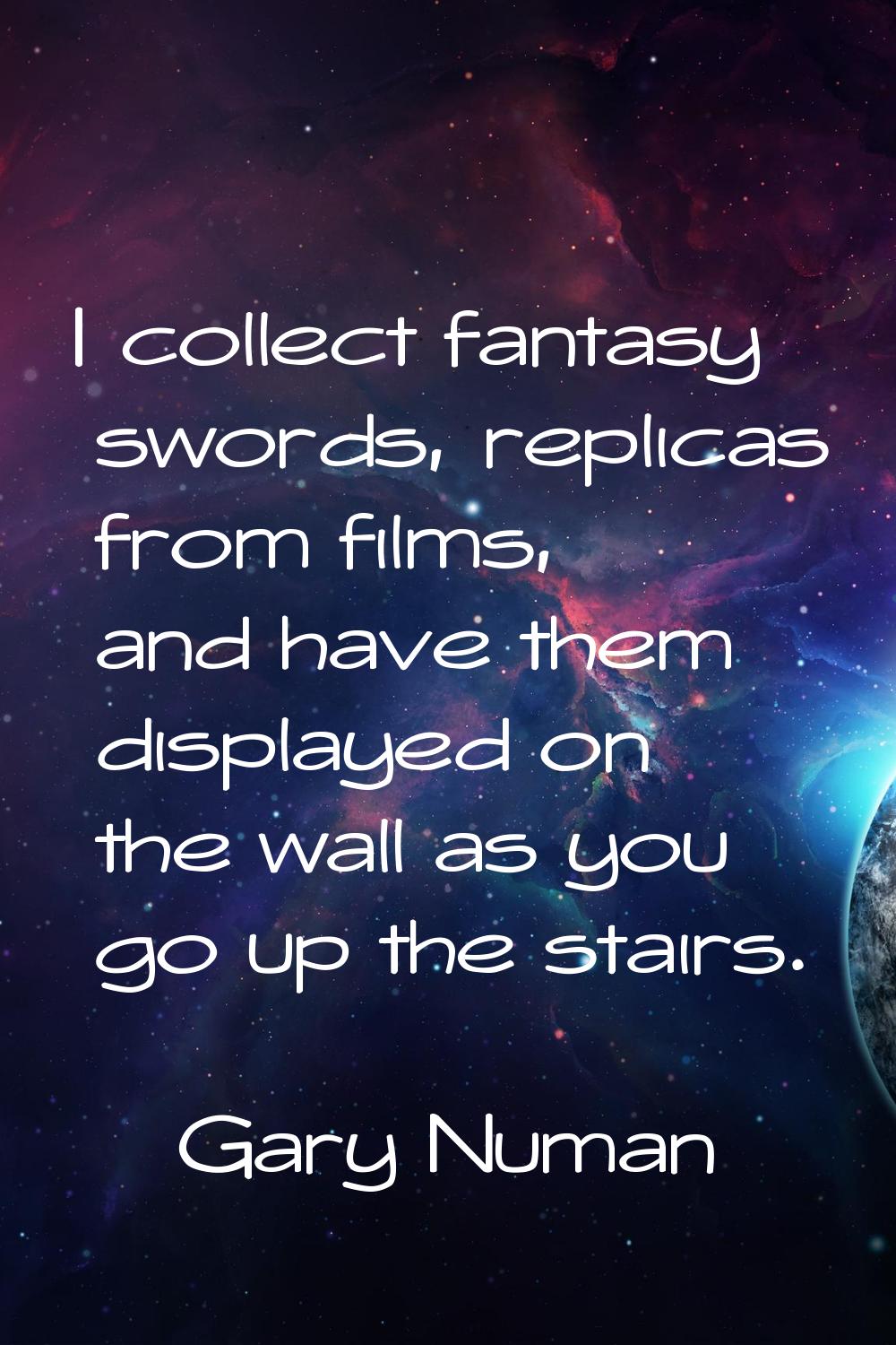 I collect fantasy swords, replicas from films, and have them displayed on the wall as you go up the