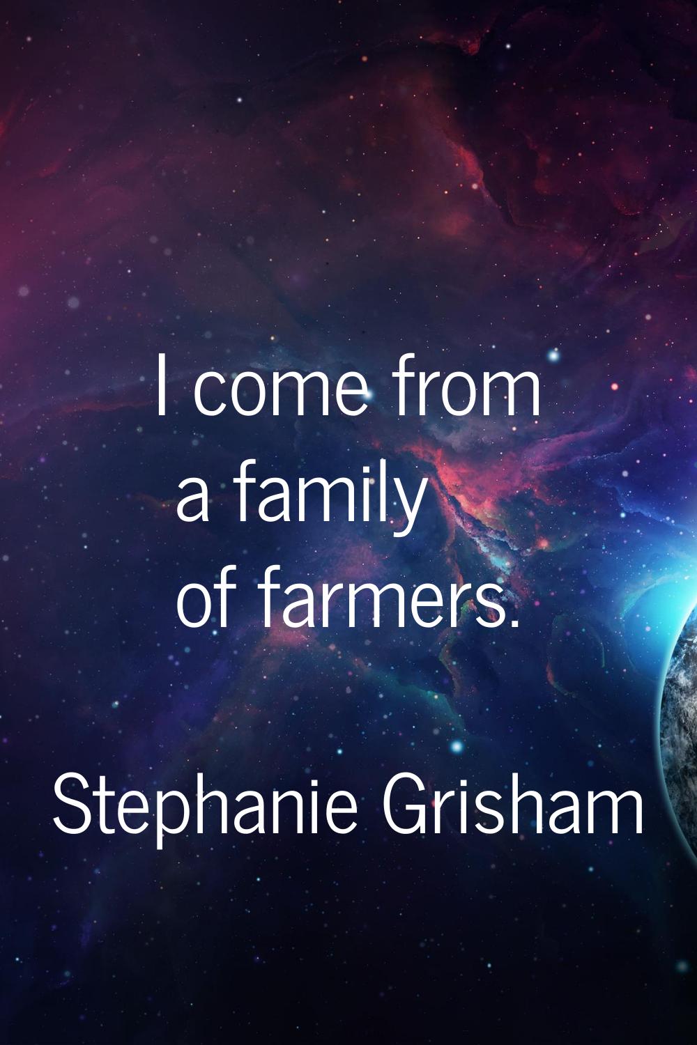I come from a family of farmers.