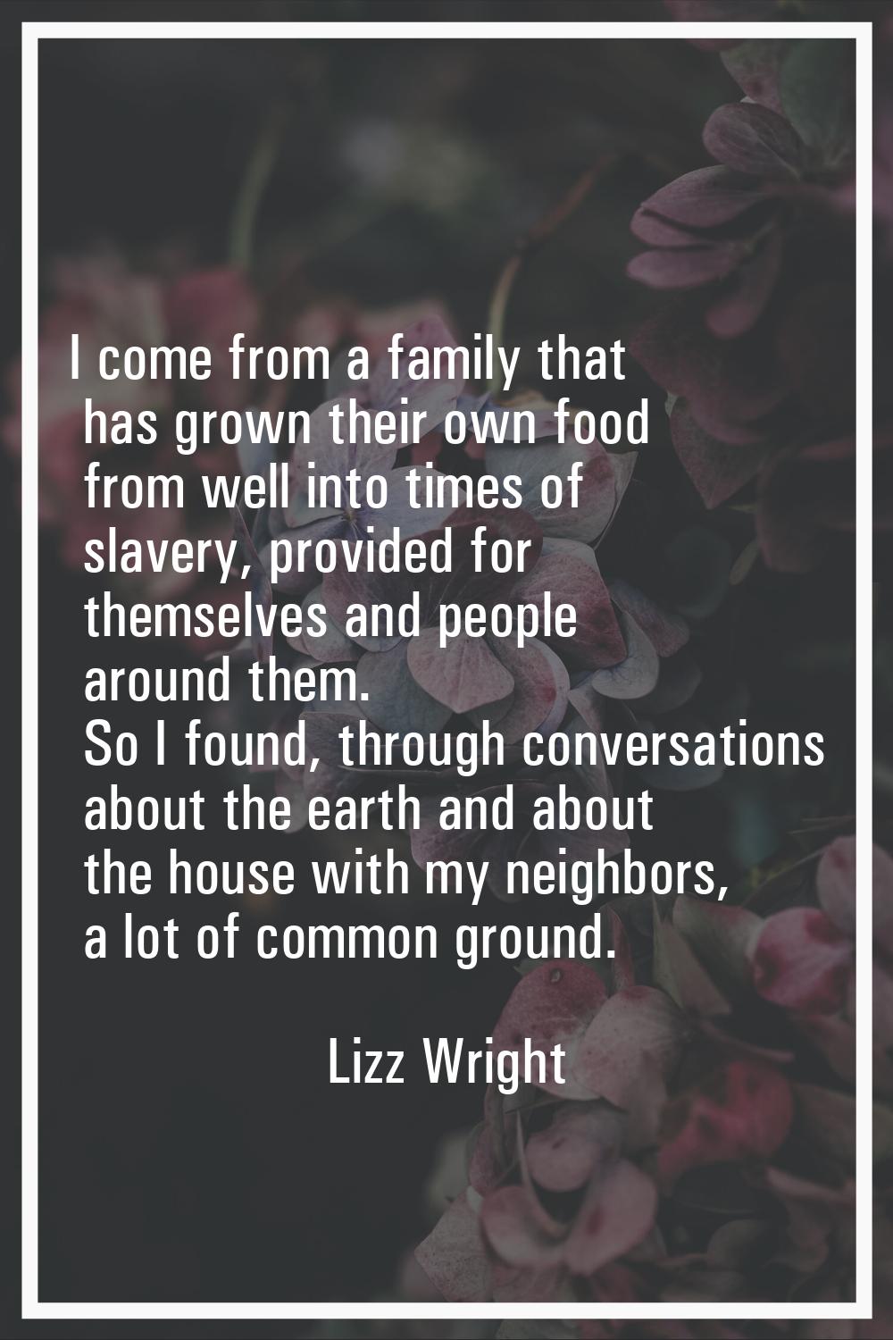I come from a family that has grown their own food from well into times of slavery, provided for th
