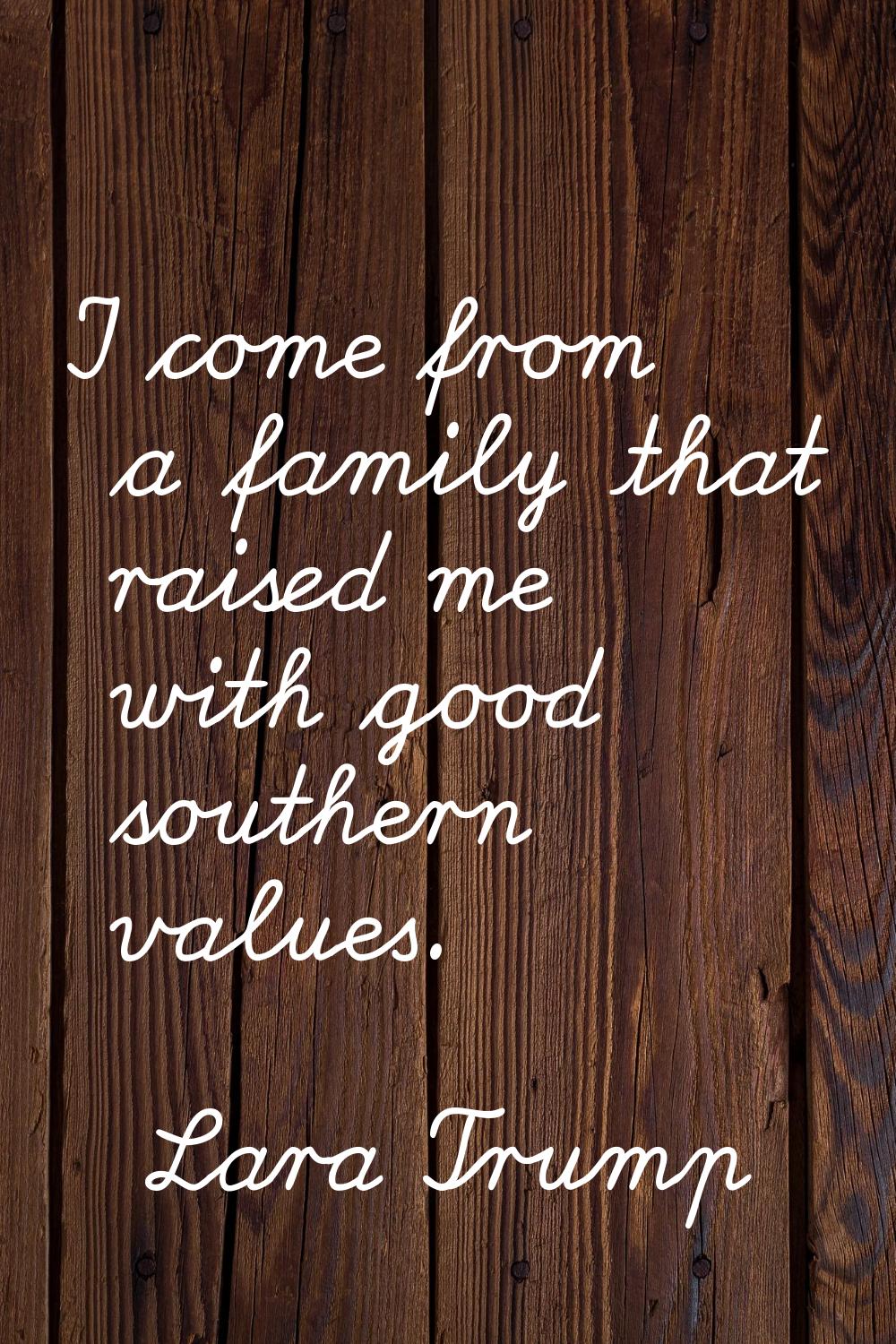 I come from a family that raised me with good southern values.
