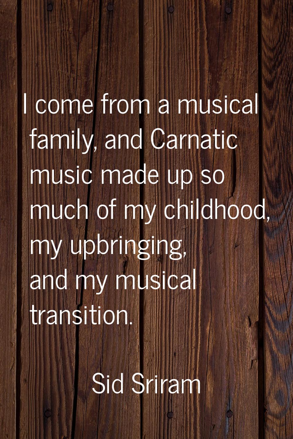 I come from a musical family, and Carnatic music made up so much of my childhood, my upbringing, an
