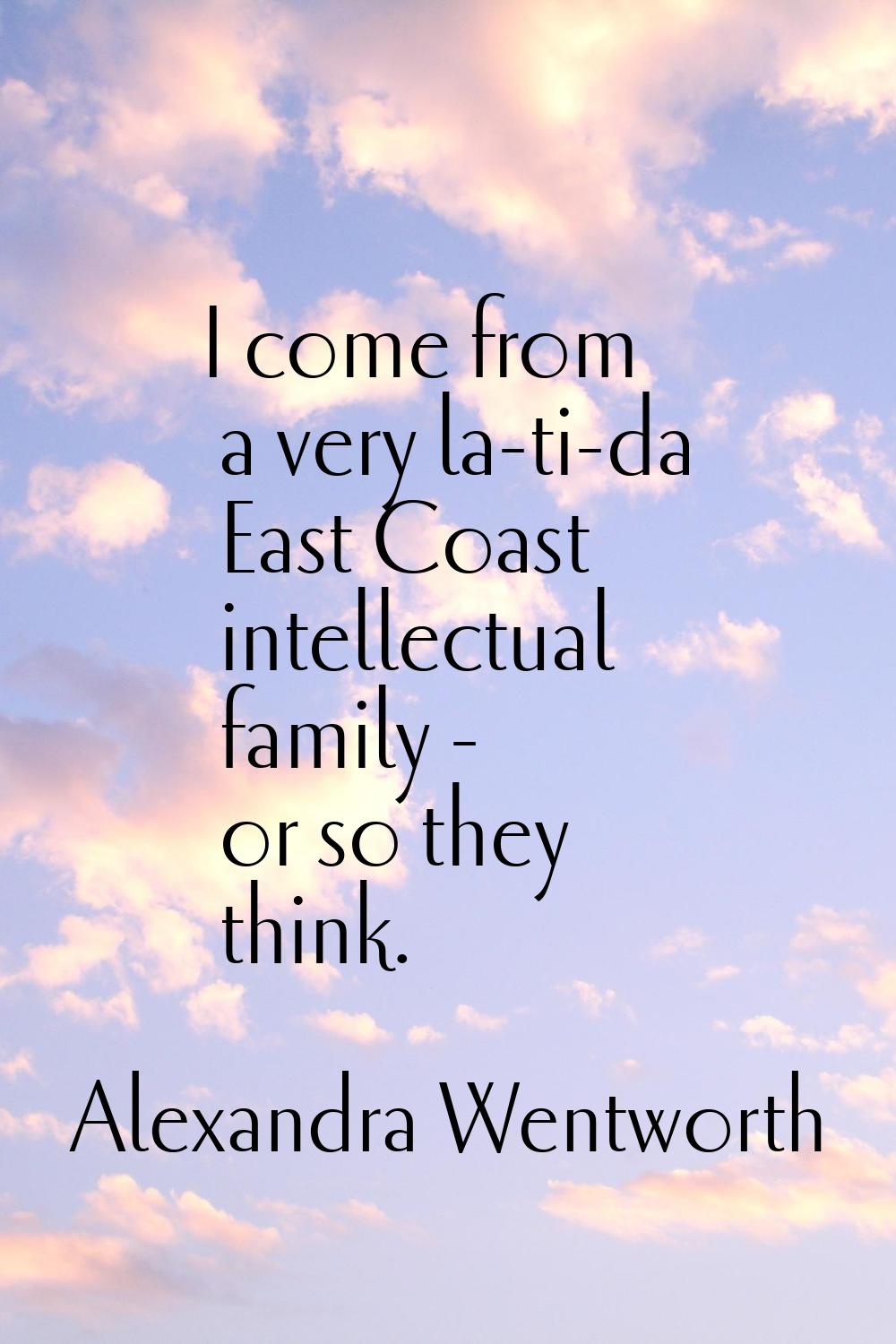 I come from a very la-ti-da East Coast intellectual family - or so they think.