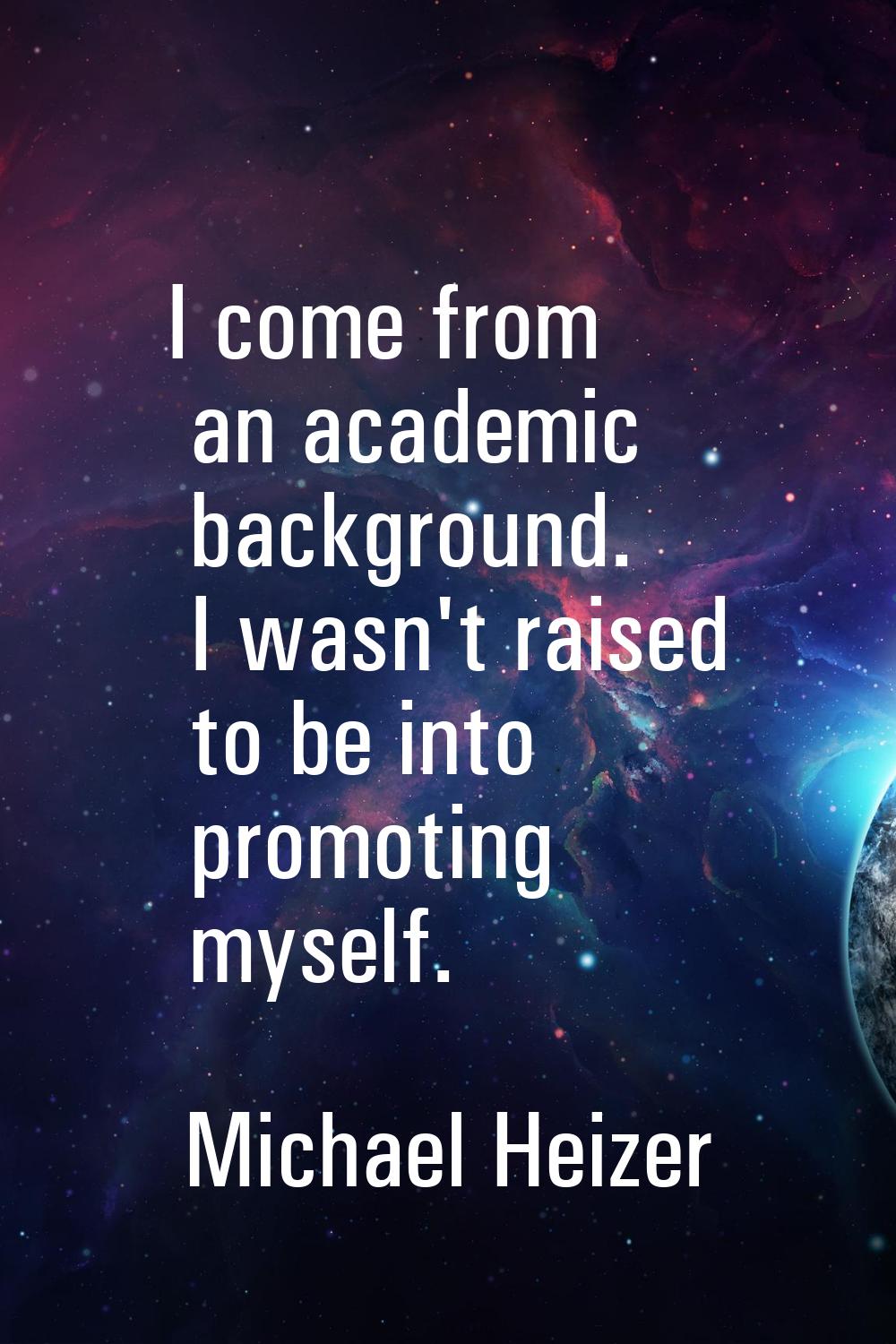 I come from an academic background. I wasn't raised to be into promoting myself.