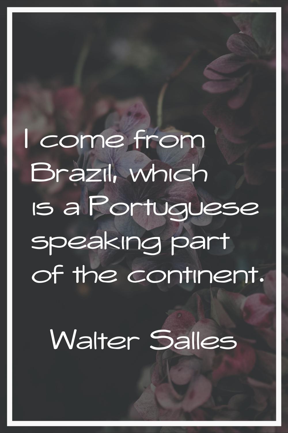 I come from Brazil, which is a Portuguese speaking part of the continent.