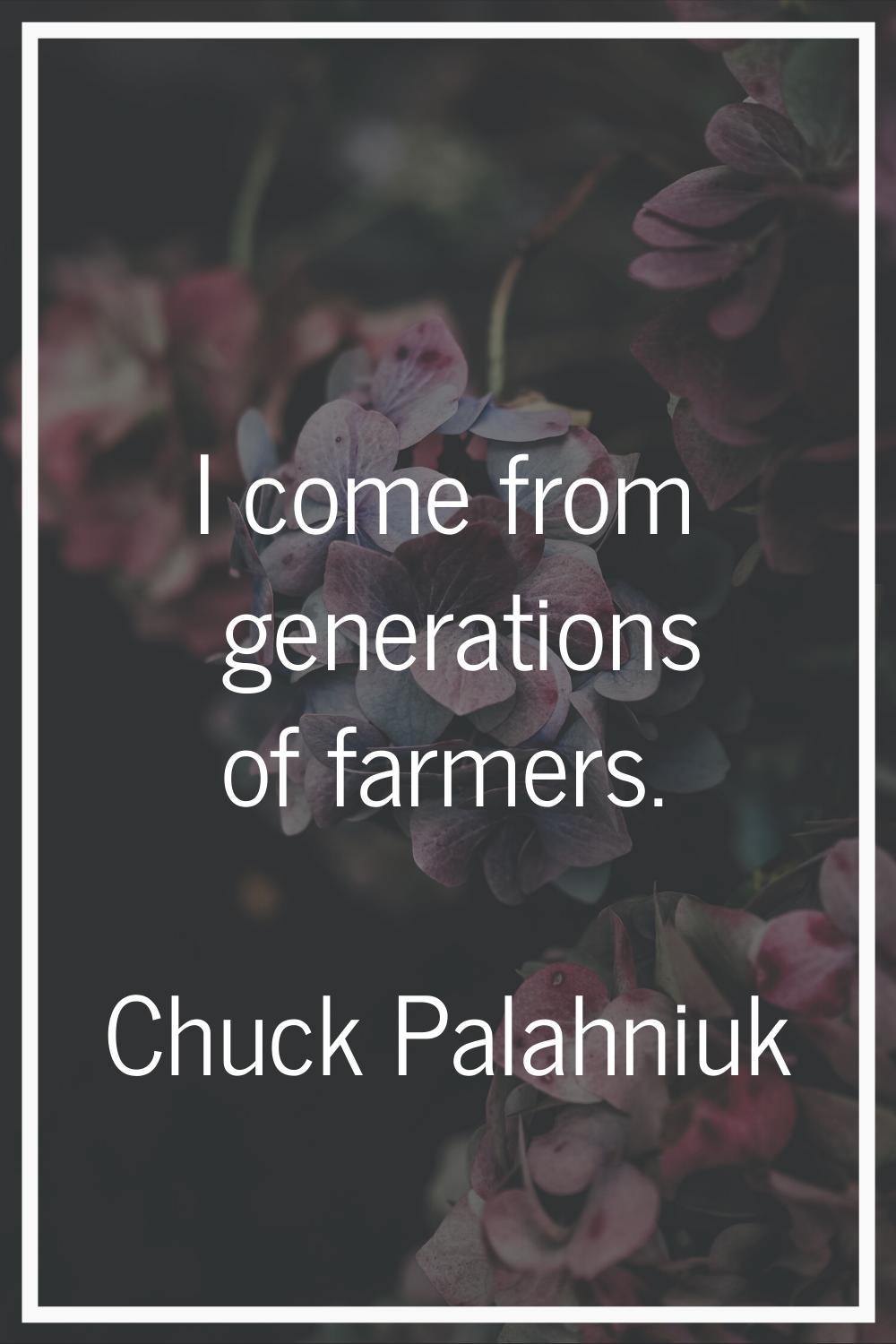 I come from generations of farmers.