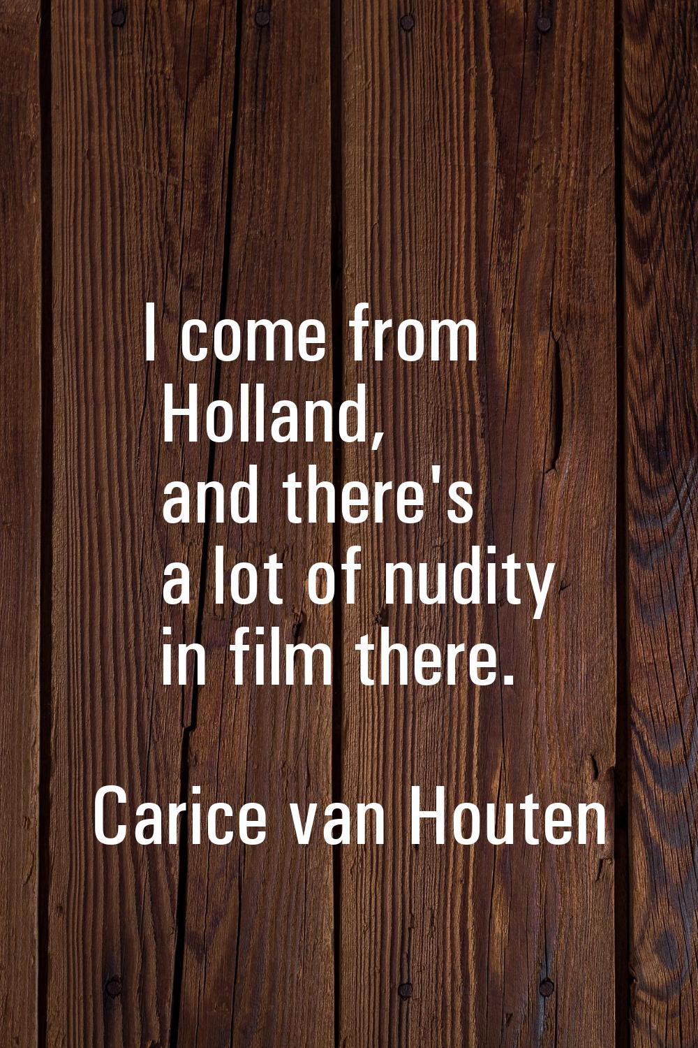 I come from Holland, and there's a lot of nudity in film there.