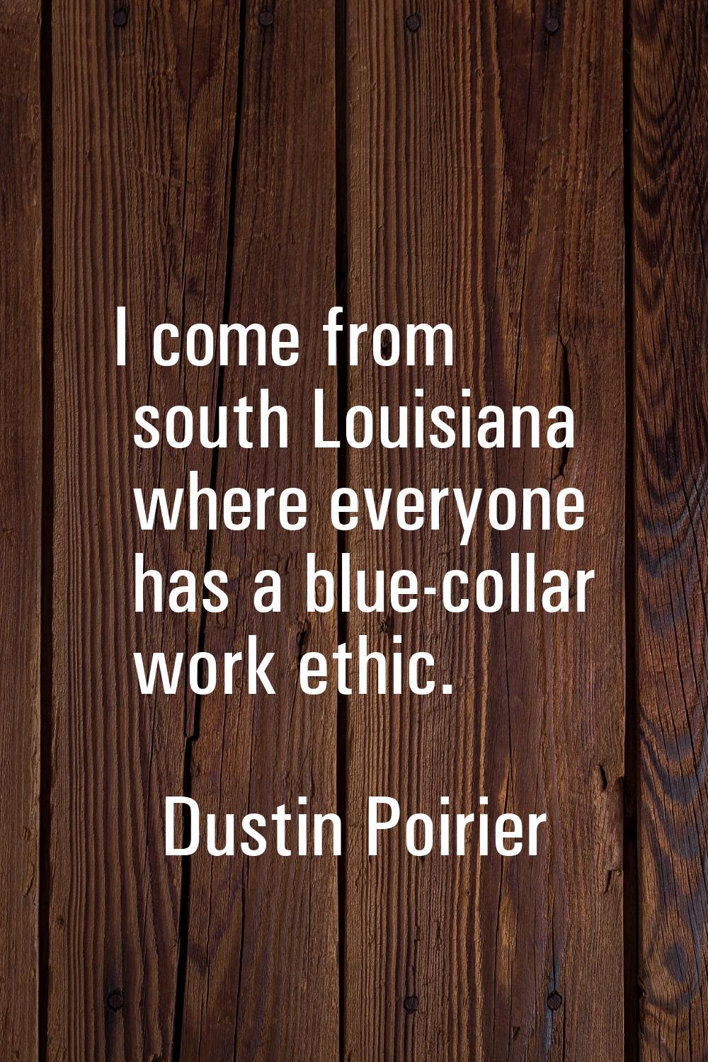 I come from south Louisiana where everyone has a blue-collar work ethic.