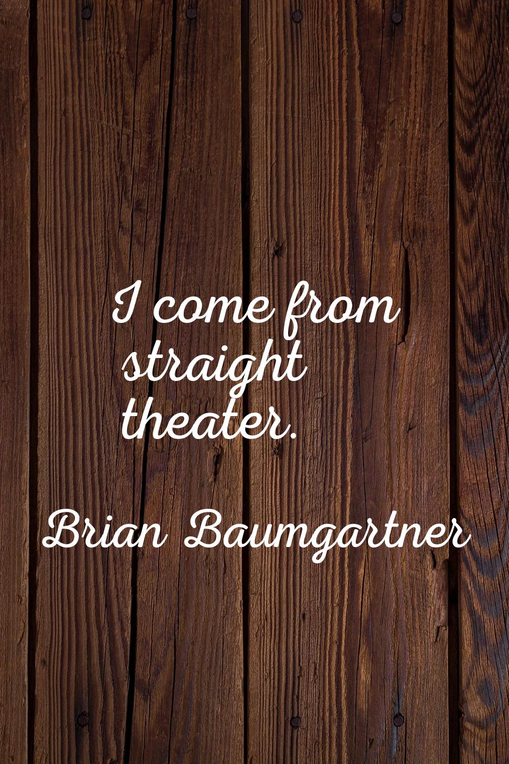 I come from straight theater.