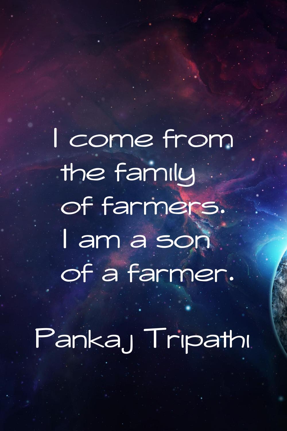 I come from the family of farmers. I am a son of a farmer.