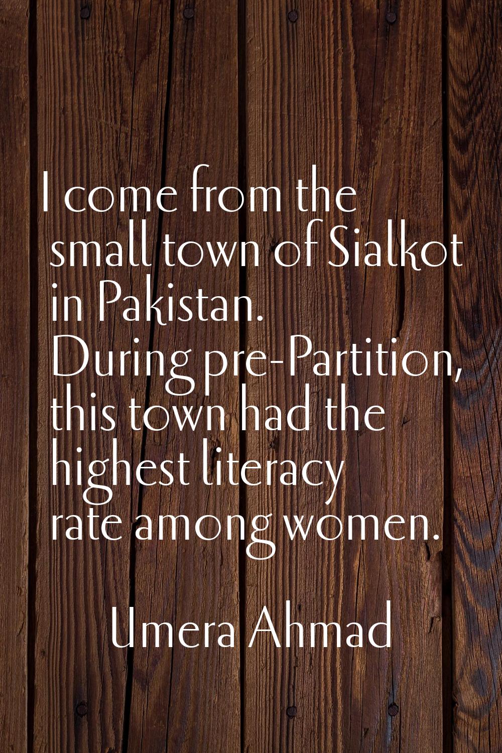 I come from the small town of Sialkot in Pakistan. During pre-Partition, this town had the highest 