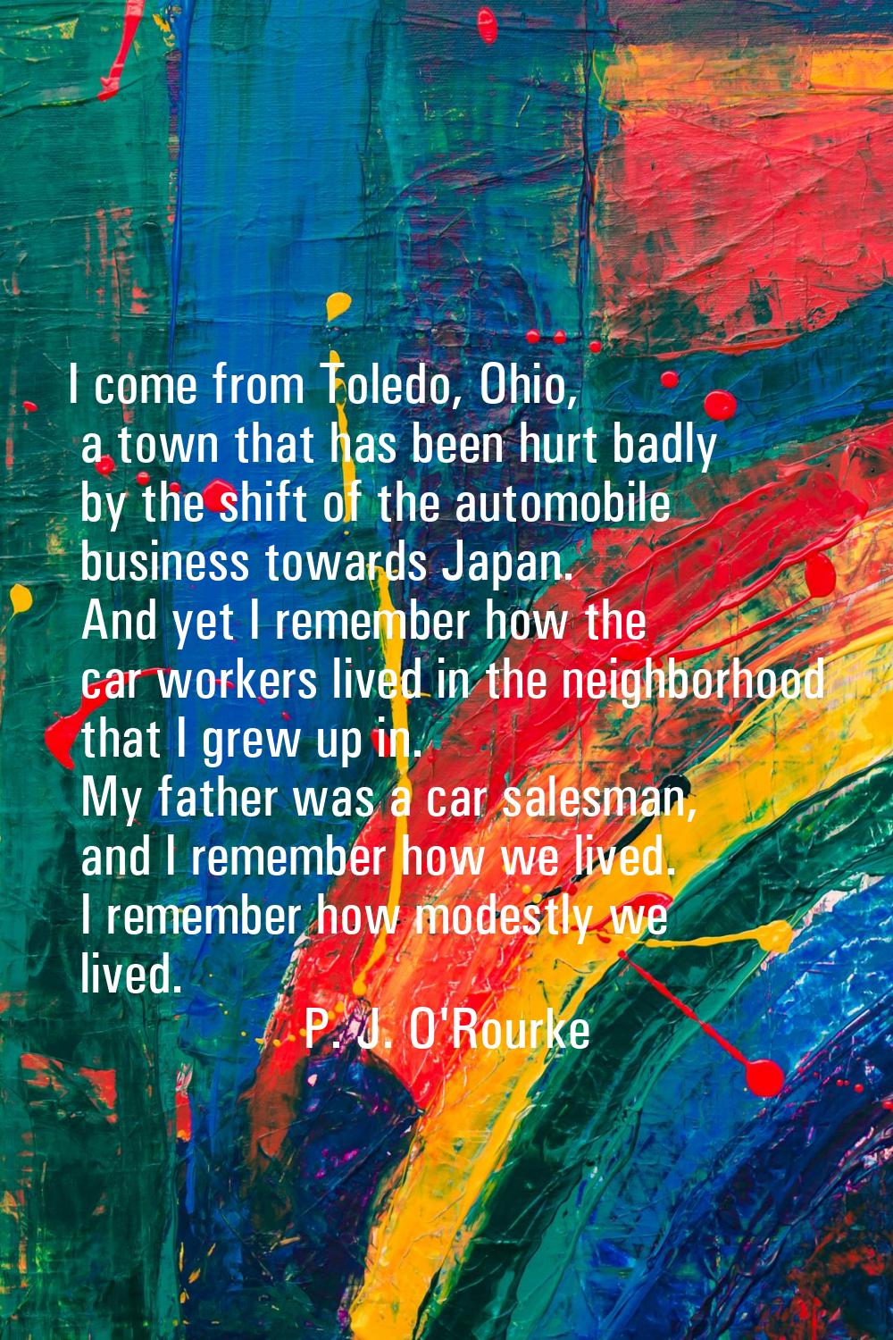 I come from Toledo, Ohio, a town that has been hurt badly by the shift of the automobile business t