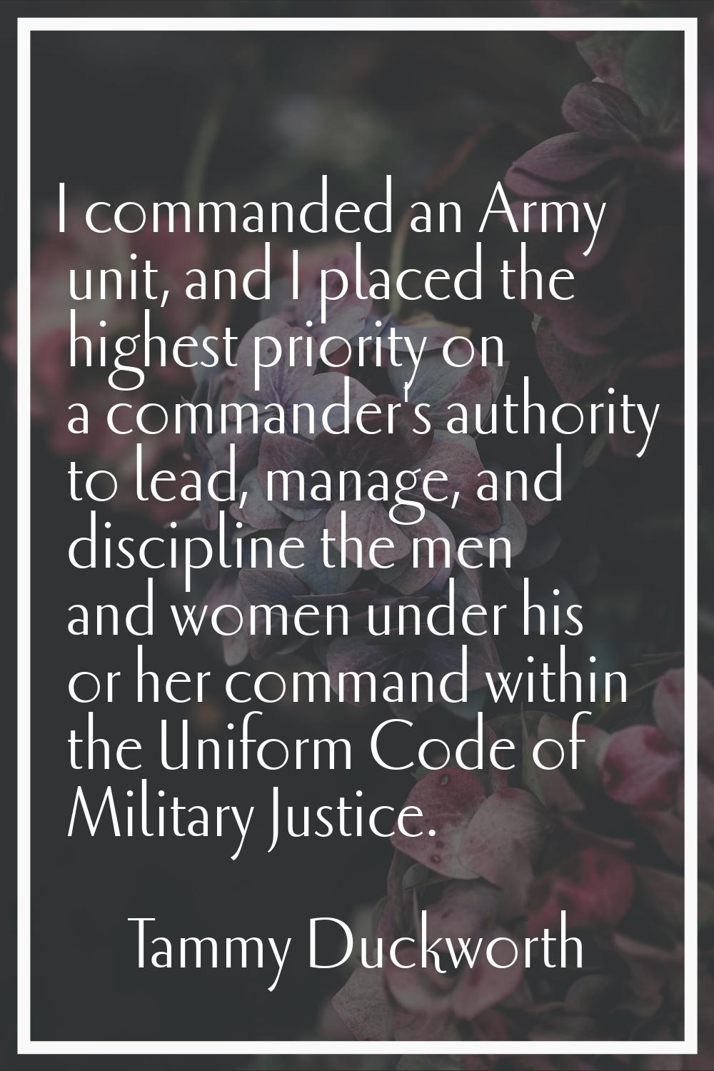 I commanded an Army unit, and I placed the highest priority on a commander's authority to lead, man
